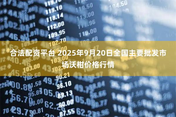 合法配资平台 2025年9月20日全国主要批发市场沃柑价格行情