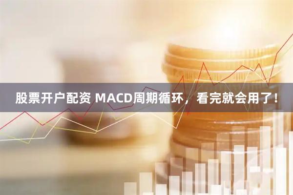 股票开户配资 MACD周期循环，看完就会用了！