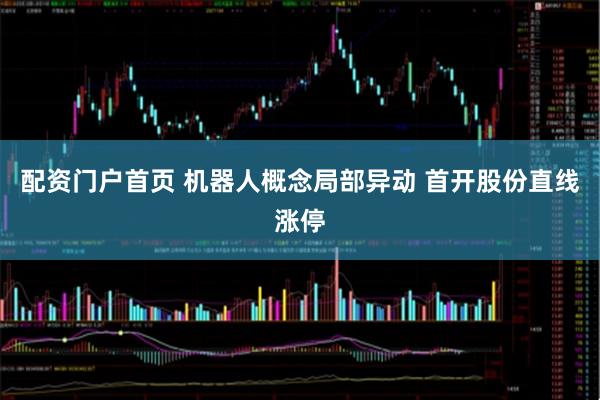 配资门户首页 机器人概念局部异动 首开股份直线涨停