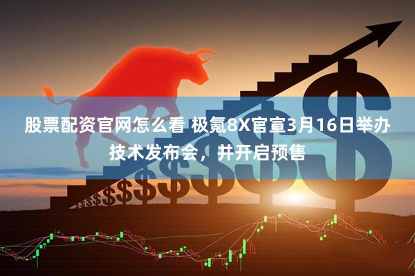 股票配资官网怎么看 极氪8X官宣3月16日举办技术发布会，并开启预售